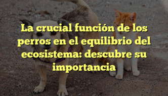 La crucial función de los perros en el equilibrio del ecosistema: descubre su importancia