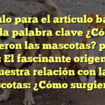 El título para el artículo basado en la palabra clave ¿Cómo surgieron las mascotas? podría ser: El fascinante origen de nuestra relación con las mascotas: ¿Cómo surgieron?